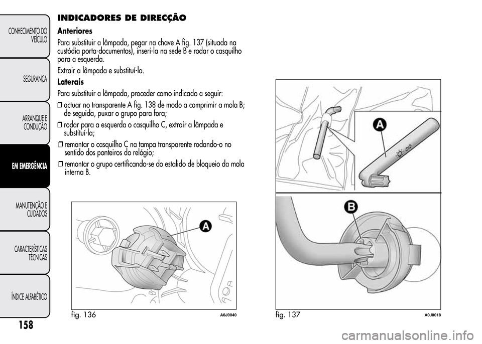 Alfa Romeo MiTo 2015  Manual do proprietário (in Portuguese) INDICADORES DE DIRECÇÃO
Anteriores
Para substituir a lâmpada, pegar na chave A fig. 137 (situada na
custódia porta-documentos), inseri-la na sede B e rodar o casquilho
para a esquerda.
Extrair a l
