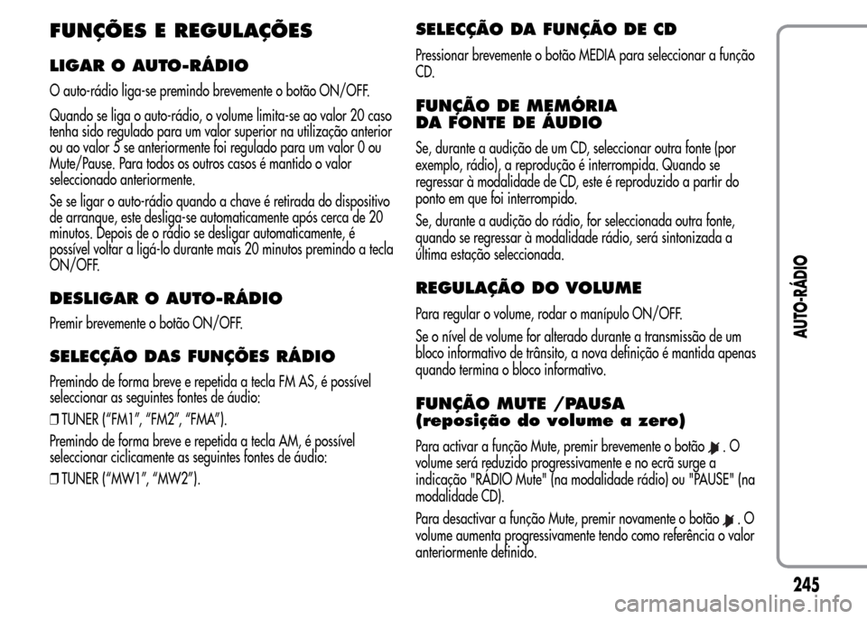 Alfa Romeo MiTo 2015  Manual do proprietário (in Portuguese) FUNÇÕES E REGULAÇÕES
LIGAR O AUTO-RÁDIO
O auto-rádio liga-se premindo brevemente o botão ON/OFF.
Quando se liga o auto-rádio, o volume limita-se ao valor 20 caso
tenha sido regulado para um va