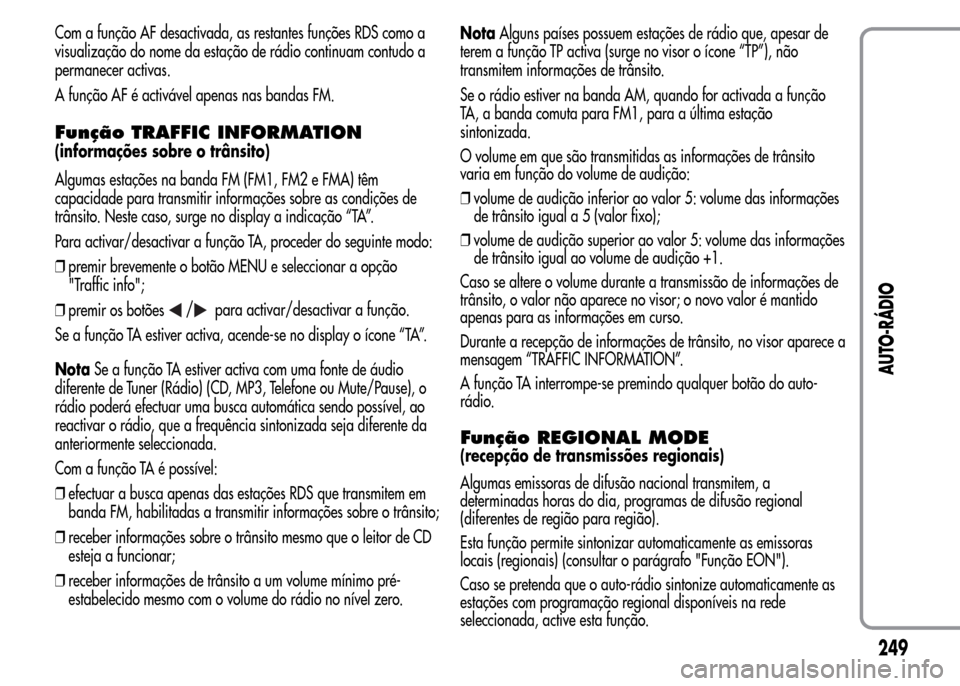 Alfa Romeo MiTo 2015  Manual do proprietário (in Portuguese) Com a função AF desactivada, as restantes funções RDS como a
visualização do nome da estação de rádio continuam contudo a
permanecer activas.
A função AF é activável apenas nas bandas FM.