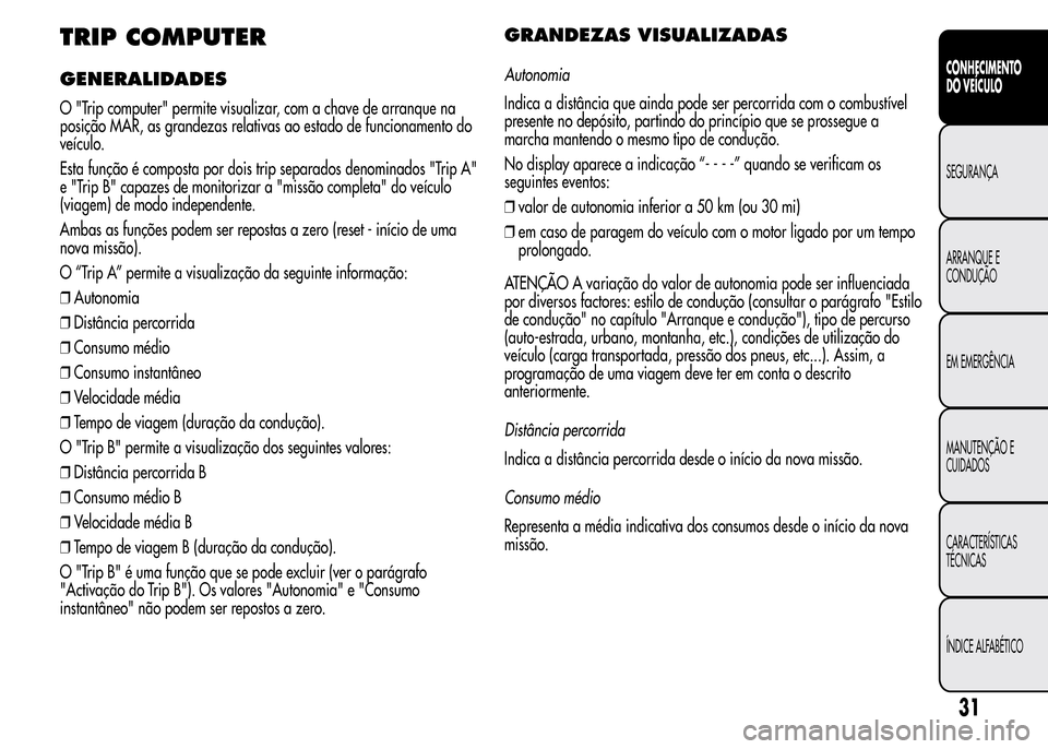 Alfa Romeo MiTo 2015  Manual do proprietário (in Portuguese) TRIP COMPUTER
GENERALIDADES
O "Trip computer" permite visualizar, com a chave de arranque na
posição MAR, as grandezas relativas ao estado de funcionamento do
veículo.
Esta função é composta por