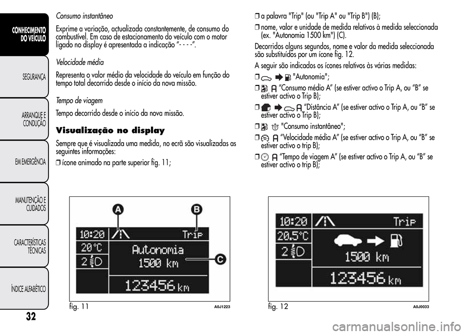 Alfa Romeo MiTo 2015  Manual do proprietário (in Portuguese) Consumo instantâneo
Exprime a variação, actualizada constantemente, de consumo do
combustível. Em caso de estacionamento do veículo com o motor
ligado no display é apresentada a indicação “-
