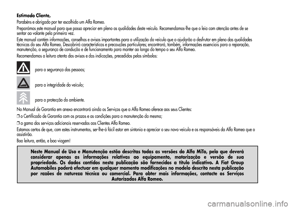Alfa Romeo MiTo 2015 Manual do proprietário (in Portuguese) Estimado Cliente,
Parabéns e obrigado por ter escolhido um Alfa Romeo.
Preparámos este manual para que possa apreciar em pleno as qualidades deste veículo. Recomendamos-lhe que o leia com atenção Alfa Romeo MiTo 2015 Manual do proprietário (in Portuguese) Estimado Cliente,
Parabéns e obrigado por ter escolhido um Alfa Romeo.
Preparámos este manual para que possa apreciar em pleno as qualidades deste veículo. Recomendamos-lhe que o leia com atenção