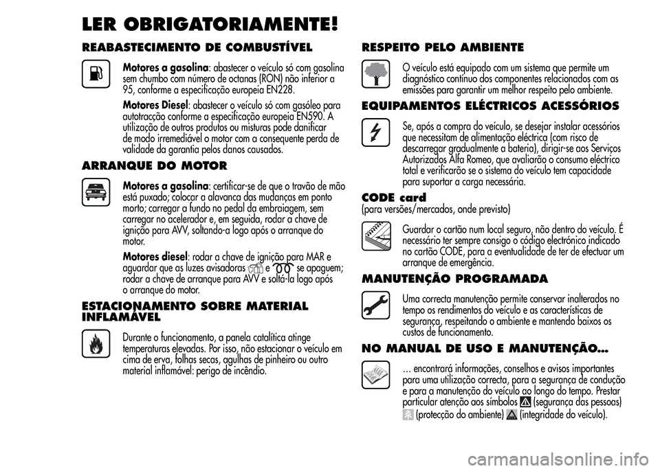 Alfa Romeo MiTo 2015 Manual do proprietário (in Portuguese) LER OBRIGATORIAMENTE!
REABASTECIMENTO DE COMBUSTÍVEL
Motores a gasolina: abastecer o veículo só com gasolina
sem chumbo com número de octanas (RON) não inferior a
95, conforme a especificação e Alfa Romeo MiTo 2015 Manual do proprietário (in Portuguese) LER OBRIGATORIAMENTE!
REABASTECIMENTO DE COMBUSTÍVEL
Motores a gasolina: abastecer o veículo só com gasolina
sem chumbo com número de octanas (RON) não inferior a
95, conforme a especificação e