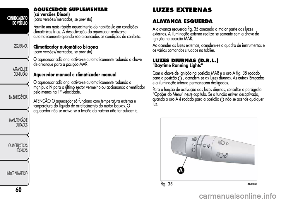 Alfa Romeo MiTo 2015  Manual do proprietário (in Portuguese) AQUECEDOR SUPLEMENTAR
(só versões Diesel)
(para versões/mercados, se previsto)
Permite um mais rápido aquecimento do habitáculo em condições
climatéricas frias. A desactivação do aquecedor r
