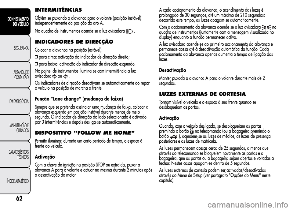 Alfa Romeo MiTo 2015  Manual do proprietário (in Portuguese) INTERMITÊNCIAS
Obtêm-se puxando a alavanca para o volante (posição instável)
independentemente da posição do aro A.
No quadro de instrumentos acende-se a luz avisadora
.
INDICADORES DE DIRECÇ