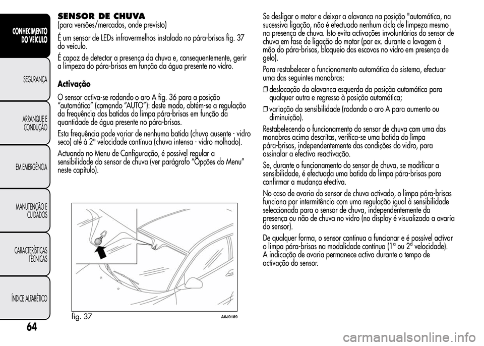 Alfa Romeo MiTo 2015  Manual do proprietário (in Portuguese) SENSOR DE CHUVA
(para versões/mercados, onde previsto)
É um sensor de LEDs infravermelhos instalado no pára-brisas fig. 37
do veículo.
É capaz de detectar a presença da chuva e, consequentemente