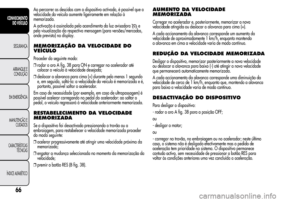 Alfa Romeo MiTo 2015  Manual do proprietário (in Portuguese) Ao percorrer as descidas com o dispositivo activado, é possível que a
velocidade do veículo aumente ligeiramente em relação à
memorizada.
A activação é assinalada pelo acendimento da luz avis