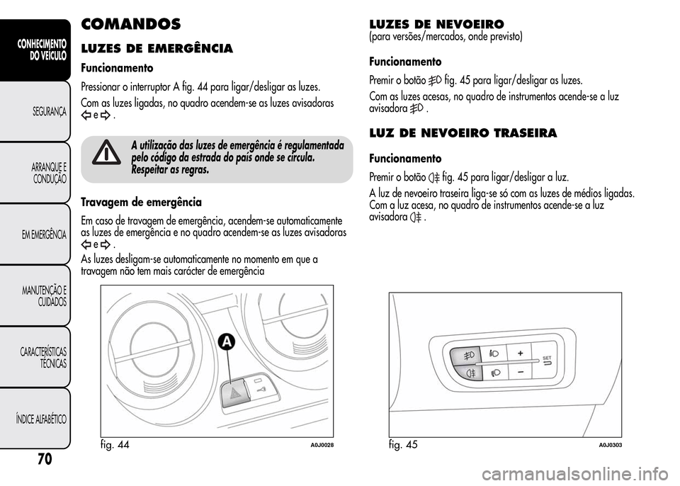Alfa Romeo MiTo 2015  Manual do proprietário (in Portuguese) COMANDOS
LUZES DE EMERGÊNCIA
Funcionamento
Pressionar o interruptor A fig. 44 para ligar/desligar as luzes.
Com as luzes ligadas, no quadro acendem-se as luzes avisadoras
e.
A utilização das luzes 