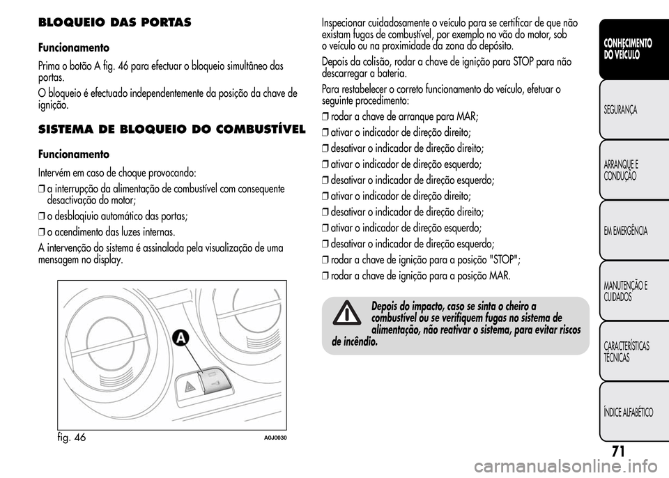 Alfa Romeo MiTo 2015  Manual do proprietário (in Portuguese) BLOQUEIO DAS PORTAS
Funcionamento
Prima o botão A fig. 46 para efectuar o bloqueio simultâneo das
portas.
O bloqueio é efectuado independentemente da posição da chave de
ignição.
SISTEMA DE BLO