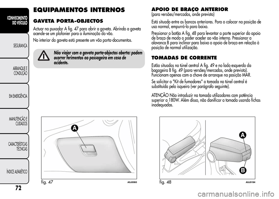 Alfa Romeo MiTo 2015  Manual do proprietário (in Portuguese) EQUIPAMENTOS INTERNOS
GAVETA PORTA-OBJECTOS
Actuar no puxador A fig. 47 para abrir a gaveta. Abrindo a gaveta
acende-se um plafonier para a iluminação do vão.
No interior da gaveta está presente u