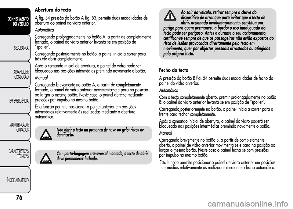 Alfa Romeo MiTo 2015  Manual do proprietário (in Portuguese) Abertura do tecto
A fig. 54 pressão do botão A-fig. 53, permite duas modalidades de
abertura do painel do vidro anterior.
Automática
Carregando prolongadamente no botão A, a partir de completament