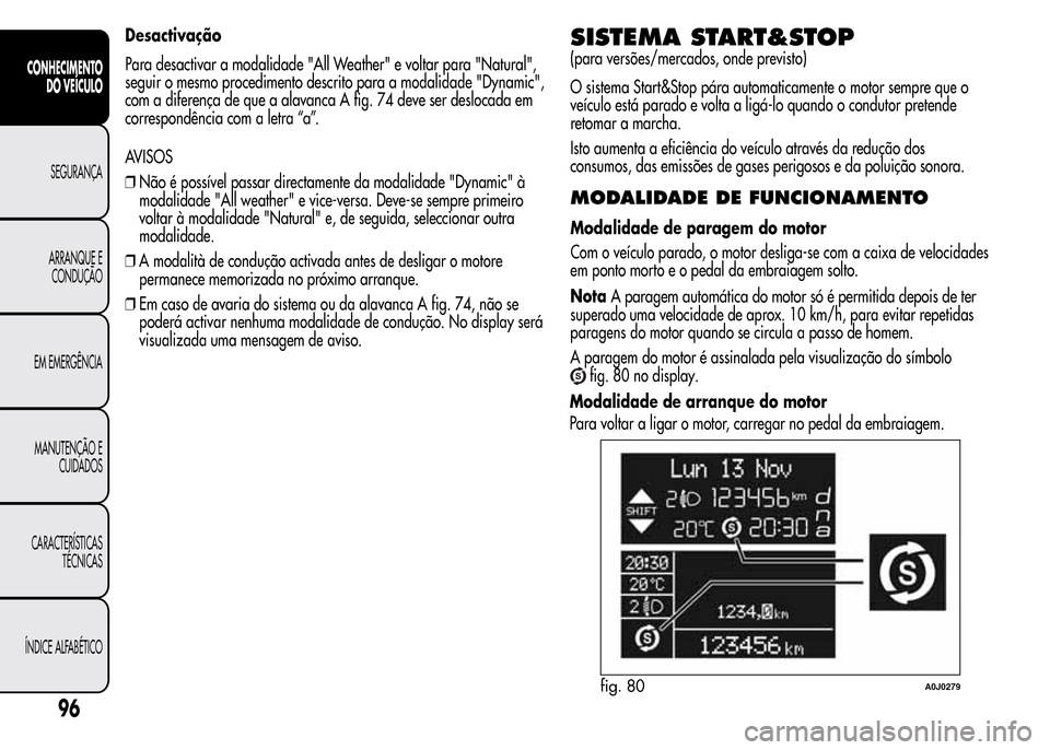 Alfa Romeo MiTo 2015  Manual do proprietário (in Portuguese) Desactivação
Para desactivar a modalidade "All Weather" e voltar para "Natural",
seguir o mesmo procedimento descrito para a modalidade "Dynamic",
com a diferença de que a alavanca A fig. 74 deve s