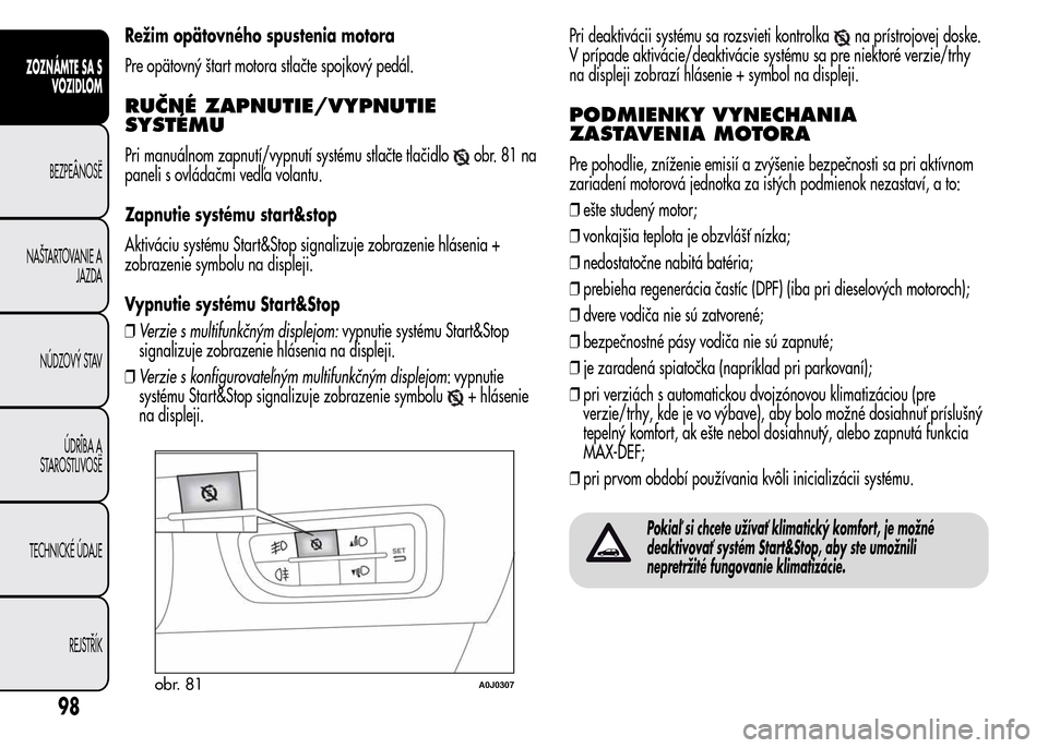Alfa Romeo MiTo 2015  Užívateľská príručka (in Slovak) Režim opätovného spustenia motora
Pre opätovný štart motora stlačte spojkový pedál.
RUČNÉ ZAPNUTIE/VYPNUTIE
SYSTÉMU
Pri manuálnom zapnutí/vypnutí systému stlačte tlačidloobr.81na
pan