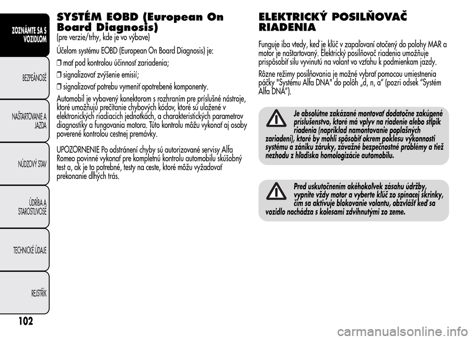 Alfa Romeo MiTo 2015  Užívateľská príručka (in Slovak) SYSTÉM EOBD (European On
Board Diagnosis)
(pre verzie/trhy, kde je vo výbave)
Účelom systému EOBD (European On Board Diagnosis) je:
❒mať pod kontrolou účinnosť zariadenia;
❒signalizovať 