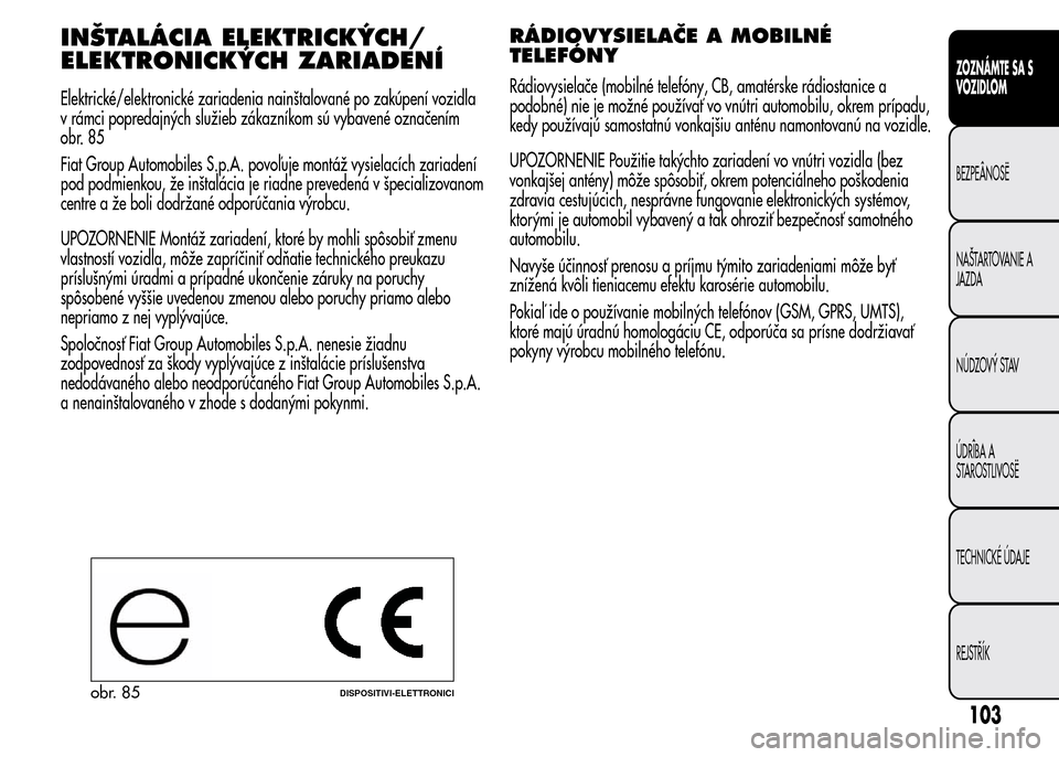 Alfa Romeo MiTo 2015  Užívateľská príručka (in Slovak) INŠTALÁCIA ELEKTRICKÝCH/
ELEKTRONICKÝCH ZARIADENÍ
Elektrické/elektronické zariadenia nainštalované po zakúpení vozidla
v rámci popredajných služieb zákazníkom sú vybavené označením