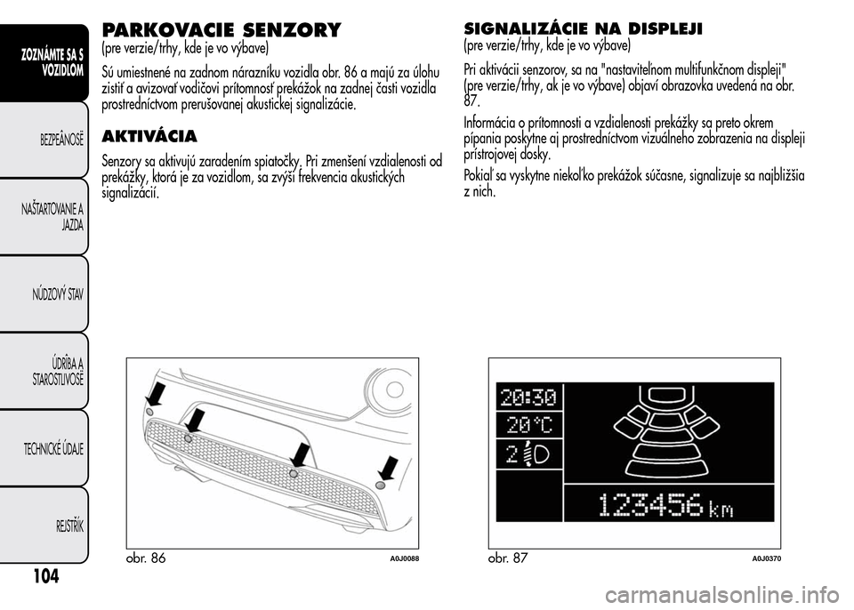 Alfa Romeo MiTo 2015  Užívateľská príručka (in Slovak) PARKOVACIE SENZORY
(pre verzie/trhy, kde je vo výbave)
Sú umiestnené na zadnom nárazníku vozidla obr. 86 a majú za úlohu
zistiť a avizovať vodičovi prítomnosť prekážok na zadnej časti v