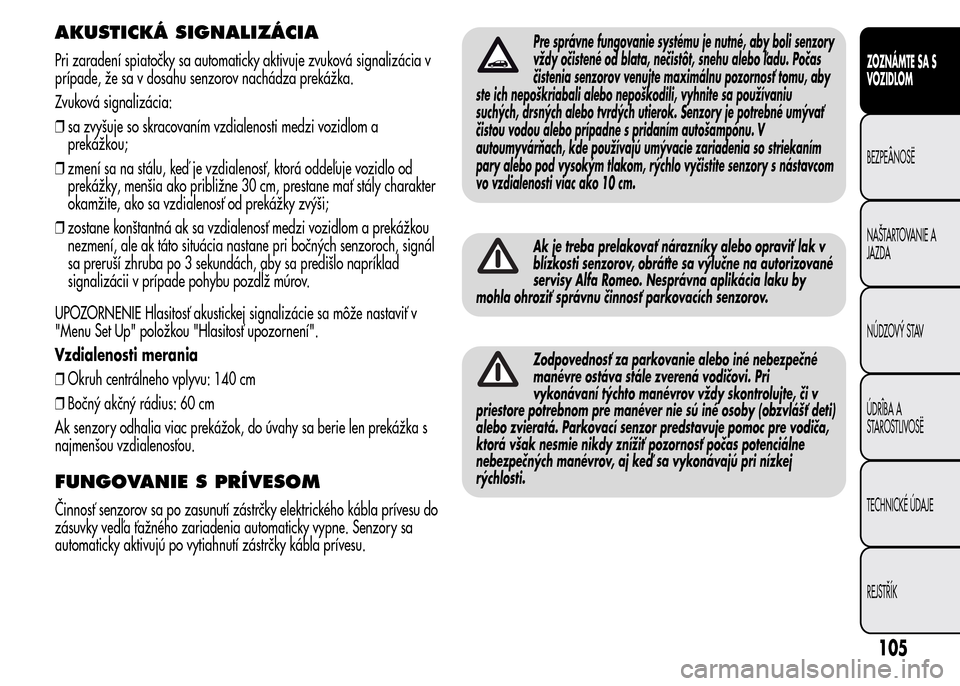 Alfa Romeo MiTo 2015  Užívateľská príručka (in Slovak) AKUSTICKÁ SIGNALIZÁCIA
Pri zaradení spiatočky sa automaticky aktivuje zvuková signalizácia v
prípade, že sa v dosahu senzorov nachádza prekážka.
Zvuková signalizácia:
❒sa zvyšuje so sk