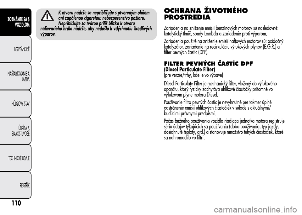 Alfa Romeo MiTo 2015  Užívateľská príručka (in Slovak) K otvoru nádrže sa nepribližujte s otvoreným ohňom
ani zapálenou cigaretou: nebezpečenstvo požiaru.
Nepribližujte sa tvárou príliš blízko k otvoru
nalievacieho hrdla nádrže, aby nedošl