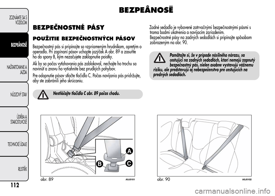 Alfa Romeo MiTo 2015  Užívateľská príručka (in Slovak) BEZPEÂNOSË
BEZPEČNOSTNÉ PÁSY
POUŽITIE BEZPEČNOSTNÝCH PÁSOV
Bezpečnostný pás si pripínajte so vzpriameným hrudníkom, opretým o
operadlo. Pri zapínaní pásov uchopte jazýček A obr. 8