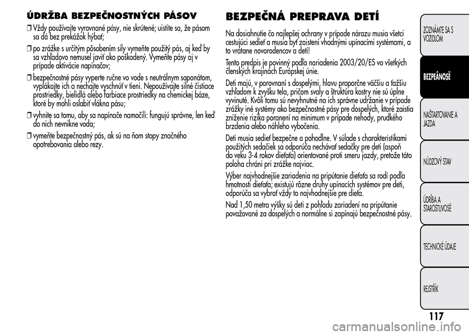 Alfa Romeo MiTo 2015  Užívateľská príručka (in Slovak) ÚDRŽBA BEZPEČNOSTNÝCH PÁSOV
❒Vždy používajte vyrovnané pásy, nie skrútené; uistite sa, že pásom
sa dá bez prekážok hýbať;
❒po zrážke s určitým pôsobením sily vymeňte pou