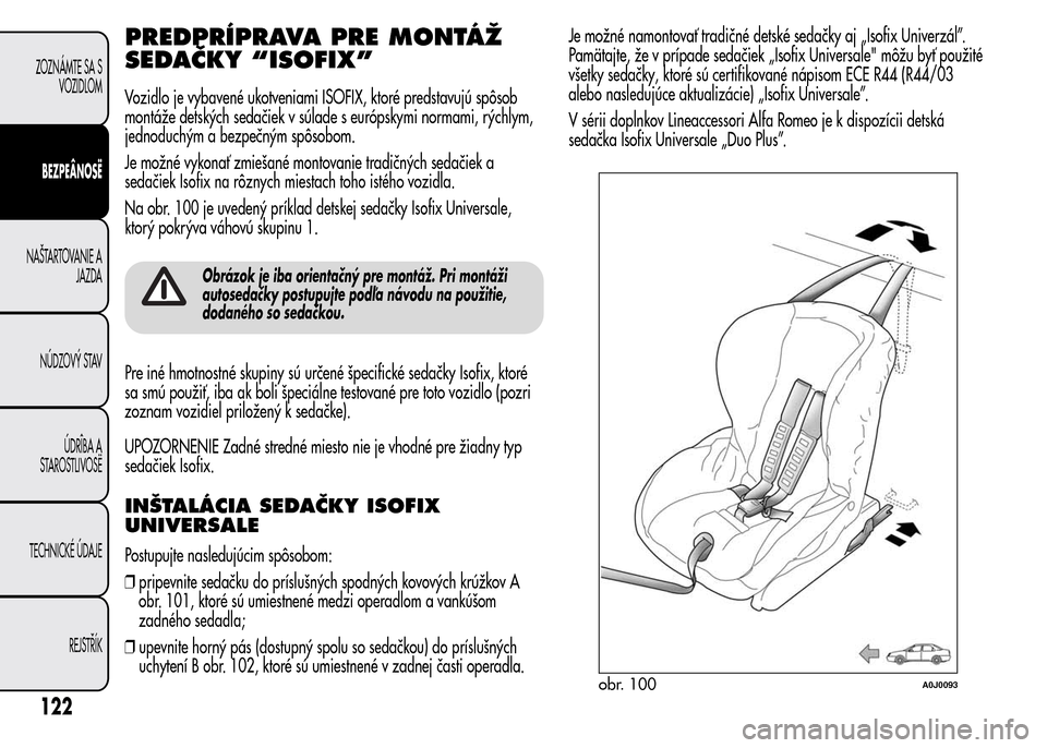 Alfa Romeo MiTo 2015  Užívateľská príručka (in Slovak) PREDPRÍPRAVA PRE MONTÁŽ
SEDAČKY “ISOFIX”
Vozidlo je vybavené ukotveniami ISOFIX, ktoré predstavujú spôsob
montáže detských sedačiek v súlade s európskymi normami, rýchlym,
jednoduch