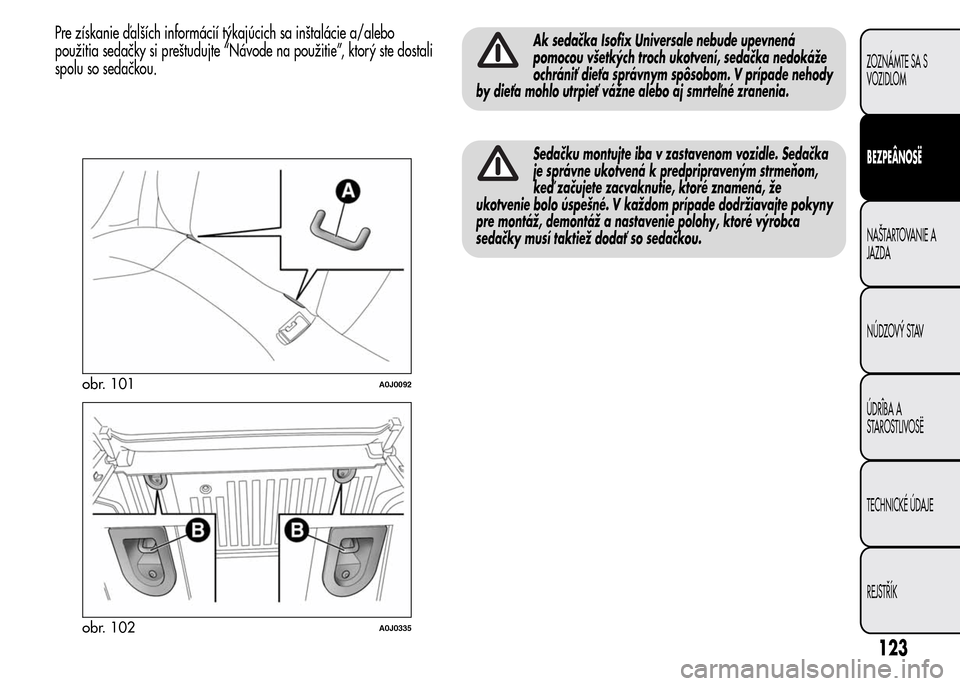 Alfa Romeo MiTo 2015  Užívateľská príručka (in Slovak) Pre získanie ďalších informácií týkajúcich sa inštalácie a/alebo
použitia sedačky si preštudujte “Návode na použitie”, ktorý ste dostali
spolu so sedačkou.Ak sedačka Isofix Unive