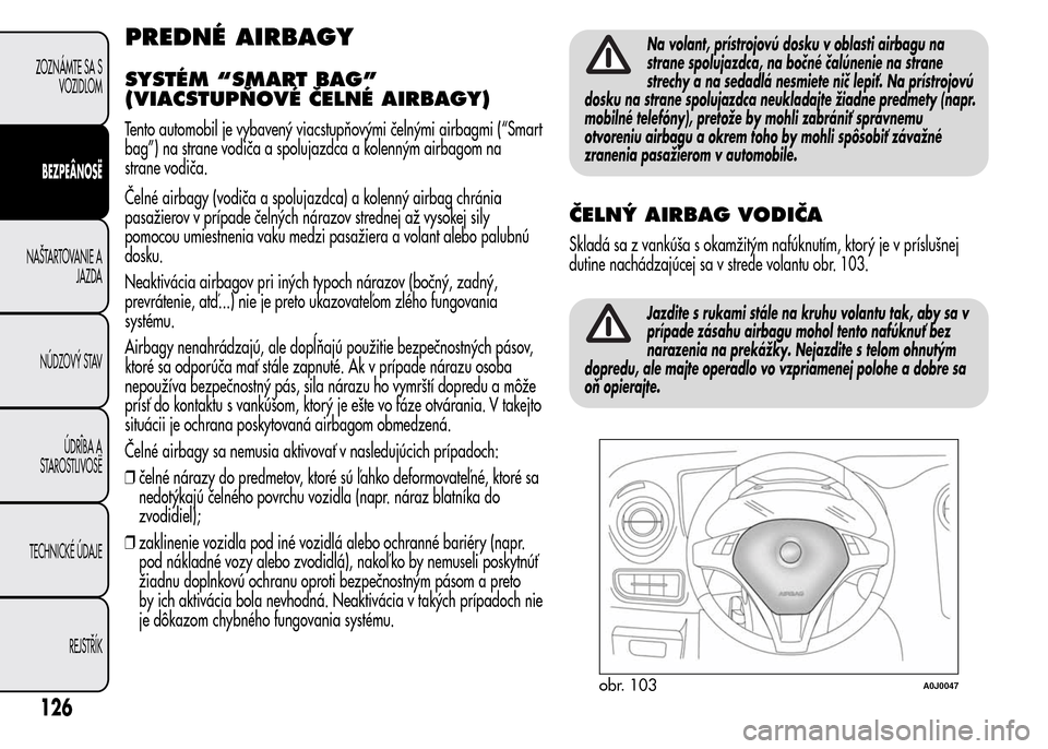 Alfa Romeo MiTo 2015  Užívateľská príručka (in Slovak) PREDNÉ AIRBAGY
SYSTÉM “SMART BAG”
(VIACSTUPŇOVÉ ČELNÉ AIRBAGY)
Tento automobil je vybavený viacstupňovými čelnými airbagmi (“Smart
bag”) na strane vodiča a spolujazdca a kolenným 