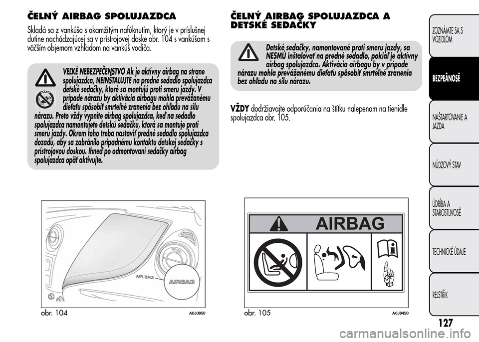 Alfa Romeo MiTo 2015  Užívateľská príručka (in Slovak) ČELNÝ AIRBAG SPOLUJAZDCA
Skladá sa z vankúša s okamžitým nafúknutím, ktorý je v príslušnej
dutine nachádzajúcej sa v prístrojovej doske obr. 104 s vankúšom s
väčším objemom vzhľa