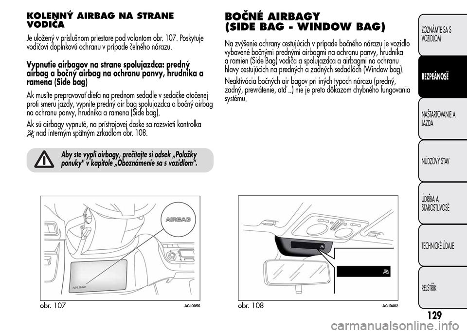 Alfa Romeo MiTo 2015  Užívateľská príručka (in Slovak) KOLENNÝ AIRBAG NA STRANE
VODIČA
Je uložený v príslušnom priestore pod volantom obr. 107. Poskytuje
vodičovi doplnkovú ochranu v prípade čelného nárazu.
Vypnutie airbagov na strane spolujaz