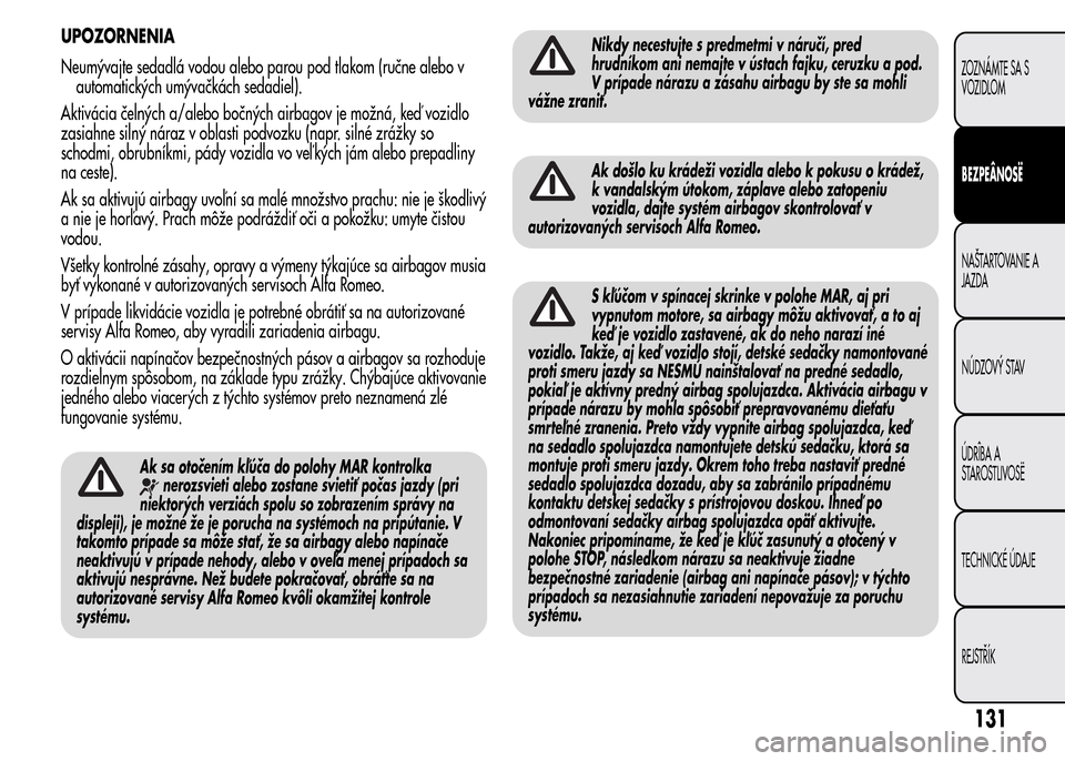 Alfa Romeo MiTo 2015  Užívateľská príručka (in Slovak) UPOZORNENIA
Neumývajte sedadlá vodou alebo parou pod tlakom (ručne alebo v
automatických umývačkách sedadiel).
Aktivácia čelných a/alebo bočných airbagov je možná, keď vozidlo
zasiahne 