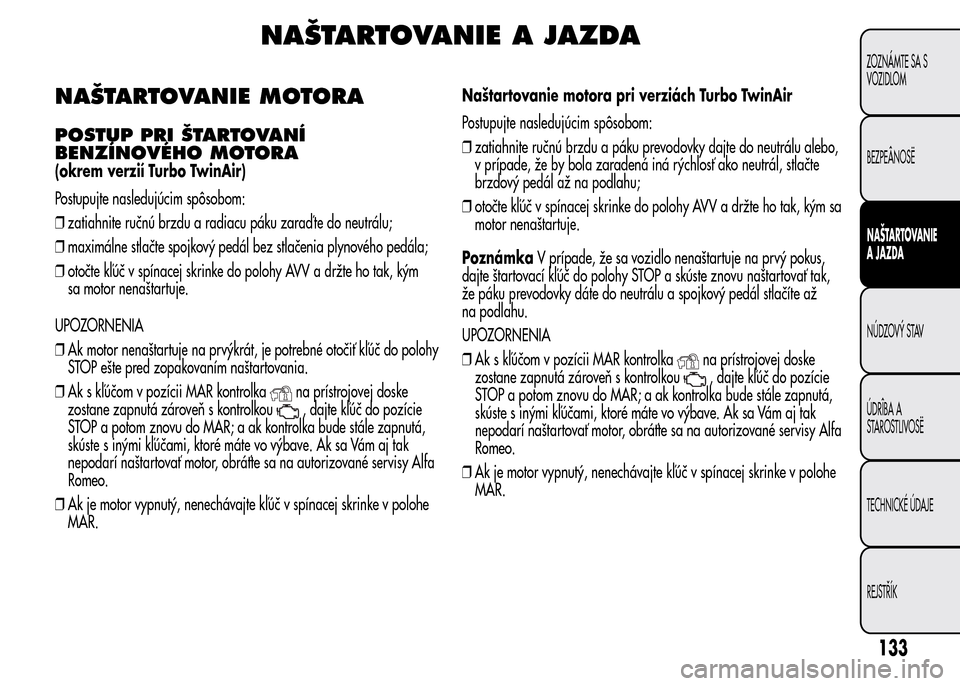 Alfa Romeo MiTo 2015  Užívateľská príručka (in Slovak) NAŠTARTOVANIE A JAZDA
NAŠTARTOVANIE MOTORA
POSTUP PRI ŠTARTOVANÍ
BENZÍNOVÉHO MOTORA
(okrem verzií Turbo TwinAir)
Postupujte nasledujúcim spôsobom:
❒zatiahnite ručnú brzdu a radiacu páku 