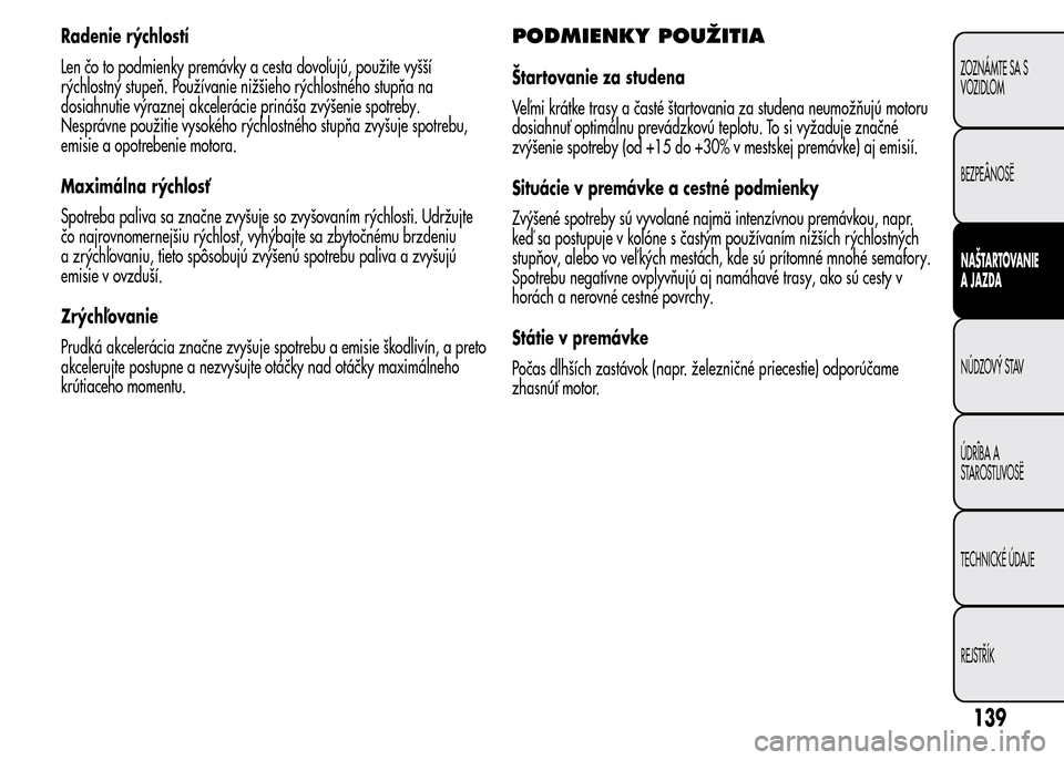 Alfa Romeo MiTo 2015  Užívateľská príručka (in Slovak) Radenie rýchlostí
Len čo to podmienky premávky a cesta dovoľujú, použite vyšší
rýchlostný stupeň. Používanie nižšieho rýchlostného stupňa na
dosiahnutie výraznej akcelerácie prin