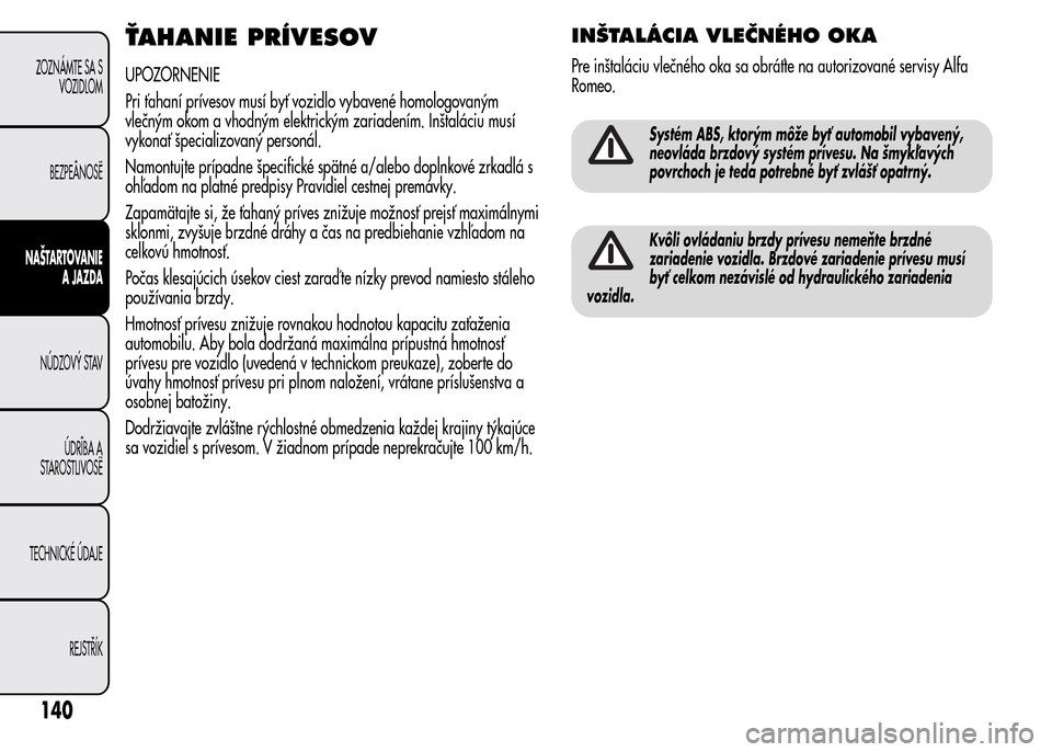 Alfa Romeo MiTo 2015  Užívateľská príručka (in Slovak) ŤAHANIE PRÍVESOV
UPOZORNENIE
Pri ťahaní prívesov musí byť vozidlo vybavené homologovaným
vlečným okom a vhodným elektrickým zariadením. Inštaláciu musí
vykonať špecializovaný perso