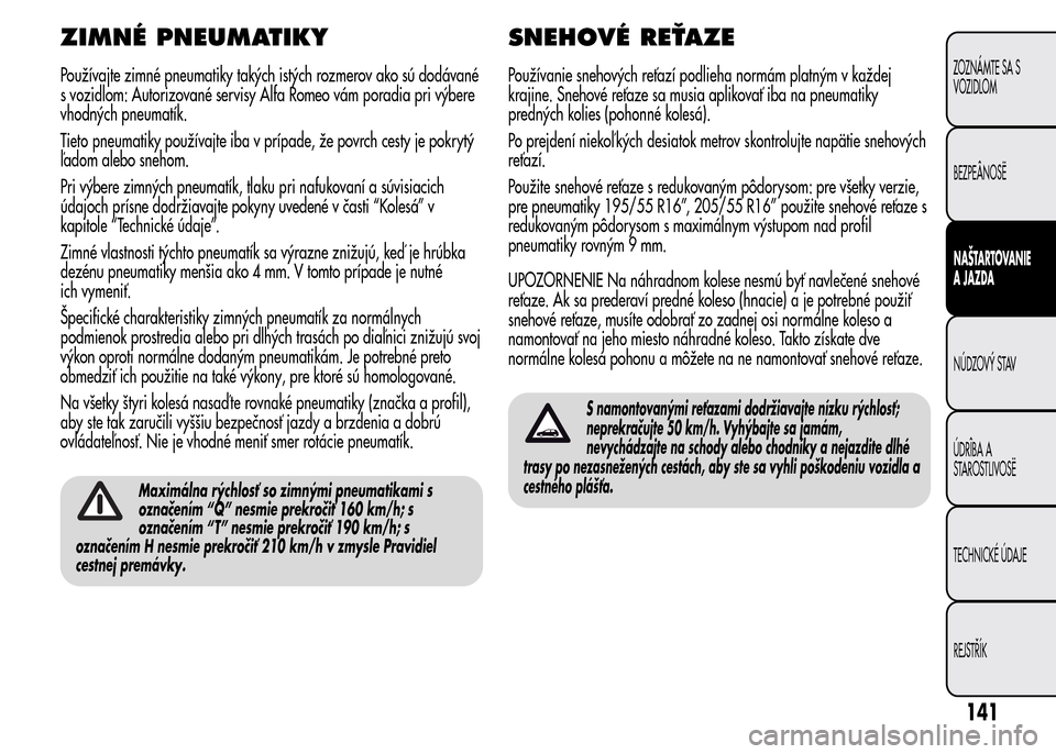 Alfa Romeo MiTo 2015  Užívateľská príručka (in Slovak) ZIMNÉ PNEUMATIKY
Používajte zimné pneumatiky takých istých rozmerov ako sú dodávané
s vozidlom: Autorizované servisy Alfa Romeo vám poradia pri výbere
vhodných pneumatík.
Tieto pneumatik