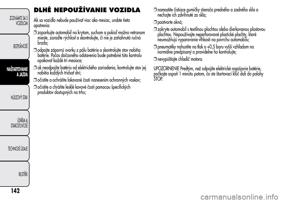 Alfa Romeo MiTo 2015  Užívateľská príručka (in Slovak) DLHÉ NEPOUŽÍVANIE VOZIDLA
Ak sa vozidlo nebude používať viac ako mesiac, urobte tieto
opatrenia:
❒zaparkujte automobil na krytom, suchom a pokiaľ možno vetranom
mieste, zaraď te rýchlosť 
