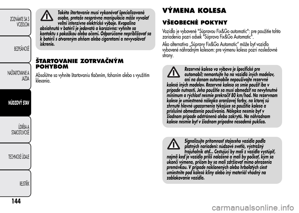 Alfa Romeo MiTo 2015  Užívateľská príručka (in Slovak) Takéto štartovanie musí vykonávať špecializovaná
osoba, pretože nesprávna manipulácia môže vyvolať
veľmi intenzívne elektrické výboje. Kvapalina
obsiahnutá v batérii je jedovatá a 