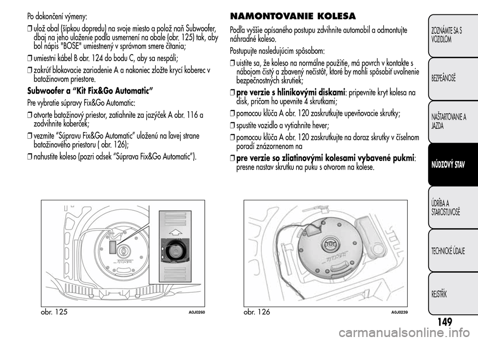 Alfa Romeo MiTo 2015  Užívateľská príručka (in Slovak) Po dokončení výmeny:
❒ulož obal (šípkou dopredu) na svoje miesto a polož naň Subwoofer,
dbaj na jeho uloženie podľa usmernení na obale (obr. 125) tak, aby
bol nápis "BOSE" umiestnený v 