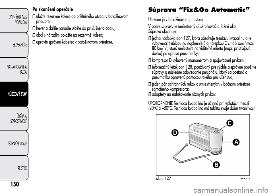 Alfa Romeo MiTo 2015  Užívateľská príručka (in Slovak) Po skončení operácie
❒uložte rezervné koleso do príslušného otvoru v batožinovom
priestore;
❒hever a ďalšie náradie uložte do príslušného obalu;
❒obal s náradím položte na rez