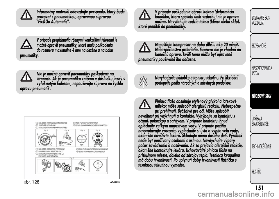 Alfa Romeo MiTo 2015  Užívateľská príručka (in Slovak) Informačný materiál odovzdajte personálu, ktorý bude
pracovať s pneumatikou, opravenou súpravou
"Fix&Go Automatic".
V prípade prepichnutia rôznymi vonkajšími telesami je
možné opraviť pn