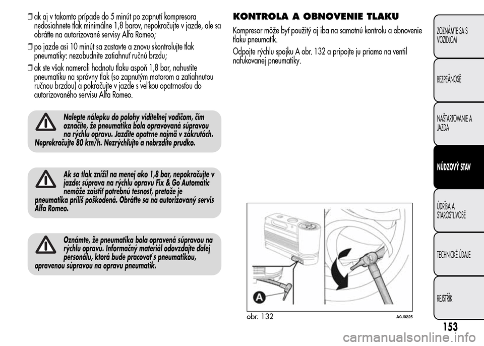 Alfa Romeo MiTo 2015  Užívateľská príručka (in Slovak) ❒ak aj v takomto prípade do 5 minút po zapnutí kompresora
nedosiahnete tlak minimálne 1,8 barov, nepokračujte v jazde, ale sa
obráťte na autorizované servisy Alfa Romeo;
❒po jazde asi 10 m