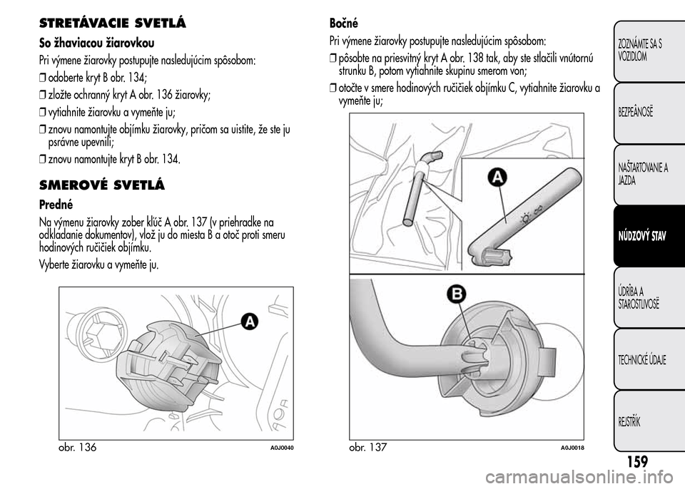 Alfa Romeo MiTo 2015  Užívateľská príručka (in Slovak) STRETÁVACIE SVETLÁ
So žhaviacou žiarovkou
Pri výmene žiarovky postupujte nasledujúcim spôsobom:
❒odoberte kryt B obr. 134;
❒zložte ochranný kryt A obr. 136 žiarovky;
❒vytiahnite žiar