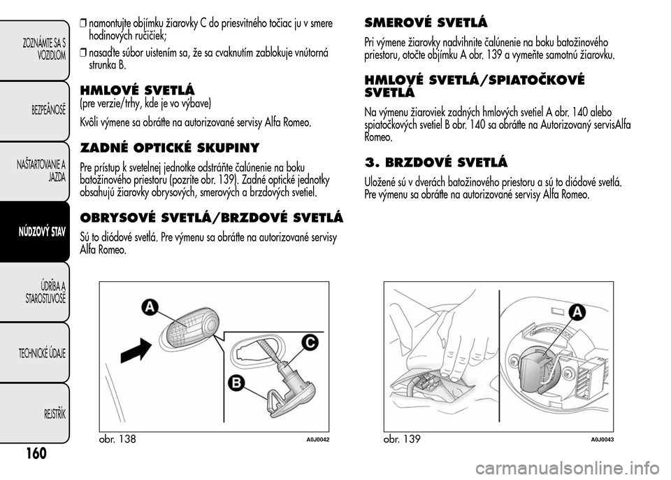Alfa Romeo MiTo 2015  Užívateľská príručka (in Slovak) ❒namontujte objímku žiarovky C do priesvitného točiac ju v smere
hodinových ručičiek;
❒nasaď te súbor uistením sa, že sa cvaknutím zablokuje vnútorná
strunka B.
HMLOVÉ SVETLÁ
(pre 