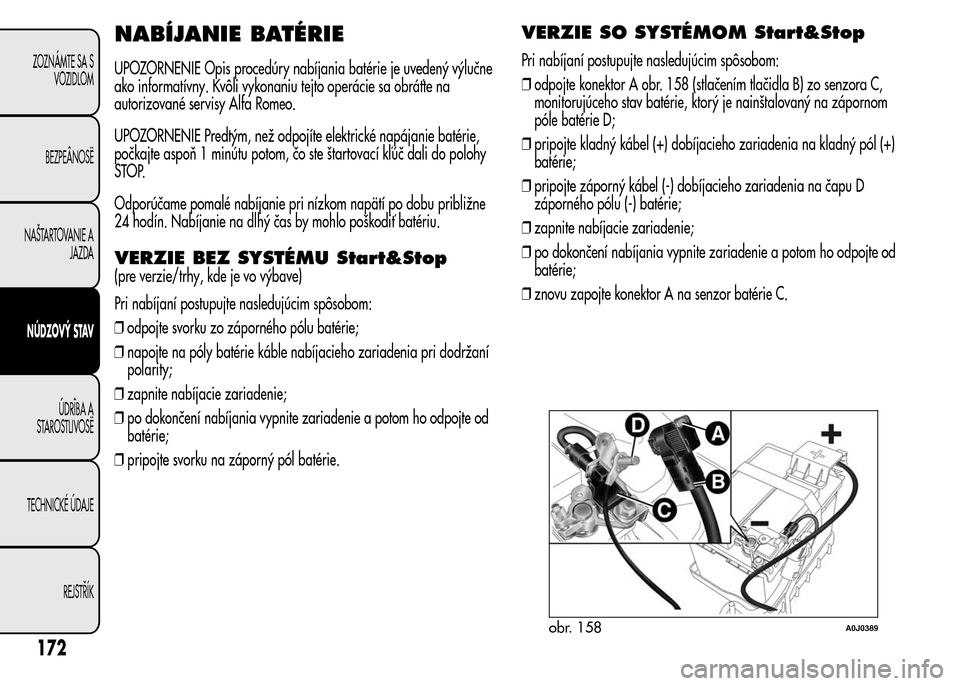 Alfa Romeo MiTo 2015  Užívateľská príručka (in Slovak) NABÍJANIE BATÉRIE
UPOZORNENIE Opis procedúry nabíjania batérie je uvedený výlučne
ako informatívny. Kvôli vykonaniu tejto operácie sa obráťte na
autorizované servisy Alfa Romeo.
UPOZORNE