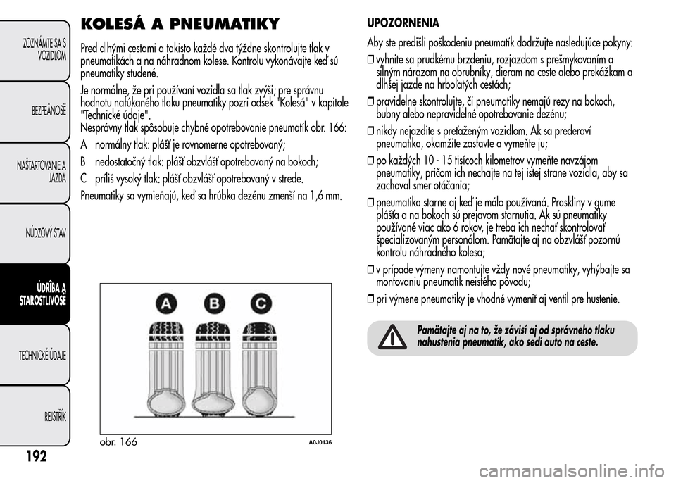 Alfa Romeo MiTo 2015  Užívateľská príručka (in Slovak) KOLESÁ A PNEUMATIKY
Pred dlhými cestami a takisto každé dva týždne skontrolujte tlak v
pneumatikách a na náhradnom kolese. Kontrolu vykonávajte keď sú
pneumatiky studené.
Je normálne, že