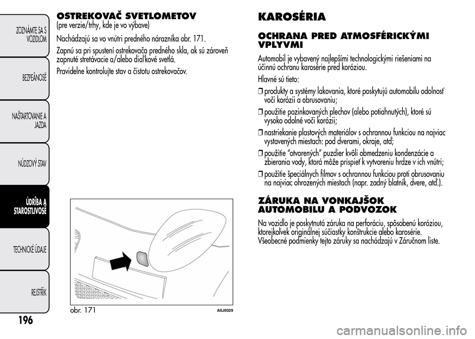 Alfa Romeo MiTo 2015  Užívateľská príručka (in Slovak) OSTREKOVAČ SVETLOMETOV
(pre verzie/trhy, kde je vo výbave)
Nachádzajú sa vo vnútri predného nárazníka obr. 171.
Zapnú sa pri spustení ostrekovača predného skla, ak sú zároveň
zapnuté s