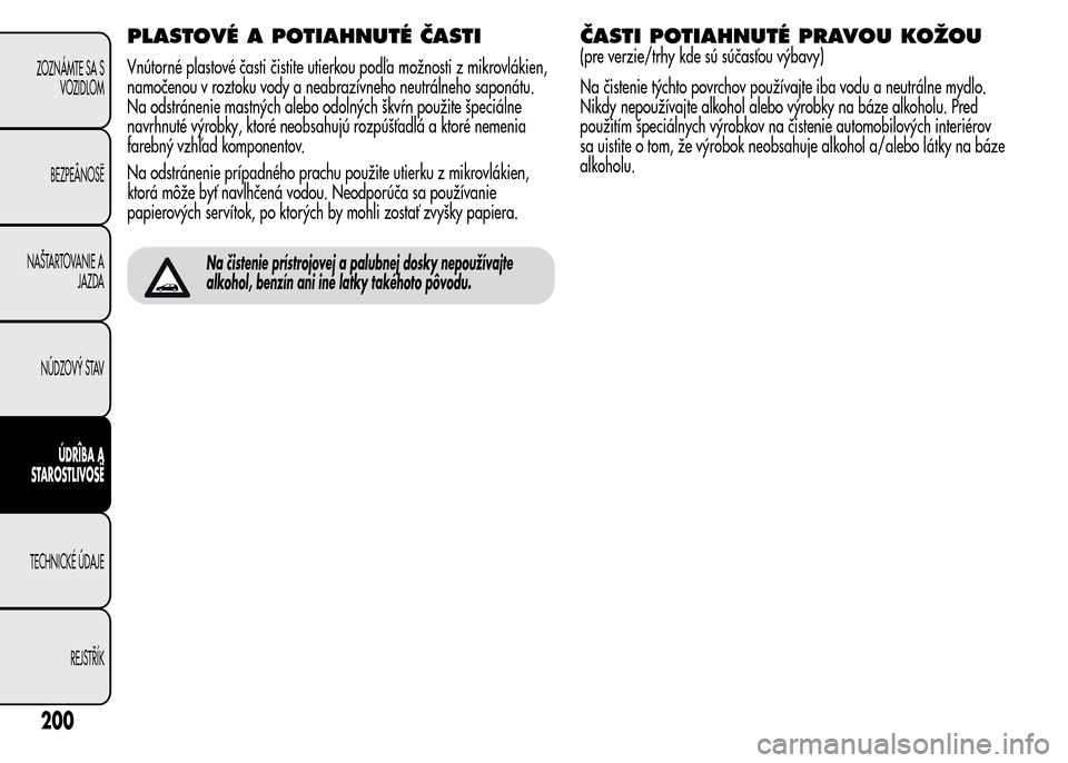 Alfa Romeo MiTo 2015  Užívateľská príručka (in Slovak) PLASTOVÉ A POTIAHNUTÉ ČASTI
Vnútorné plastové časti čistite utierkou podľa možnosti z mikrovlákien,
namočenou v roztoku vody a neabrazívneho neutrálneho saponátu.
Na odstránenie mastn