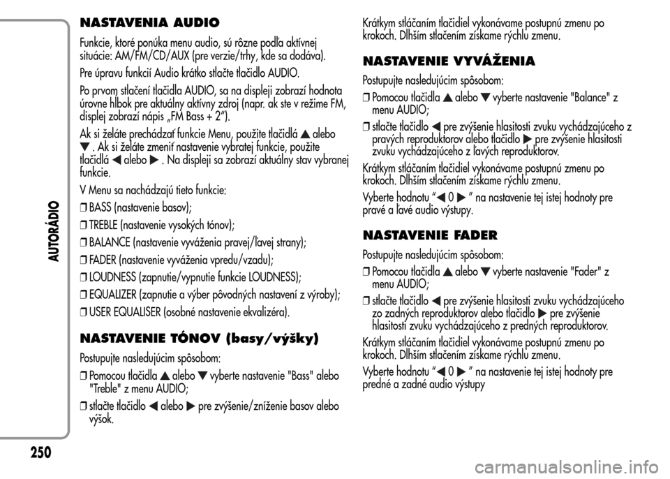 Alfa Romeo MiTo 2015  Užívateľská príručka (in Slovak) NASTAVENIA AUDIO
Funkcie, ktoré ponúka menu audio, sú rôzne podľa aktívnej
situácie: AM/FM/CD/AUX (pre verzie/trhy, kde sa dodáva).
Pre úpravu funkcií Audio krátko stlačte tlačidlo AUDIO.