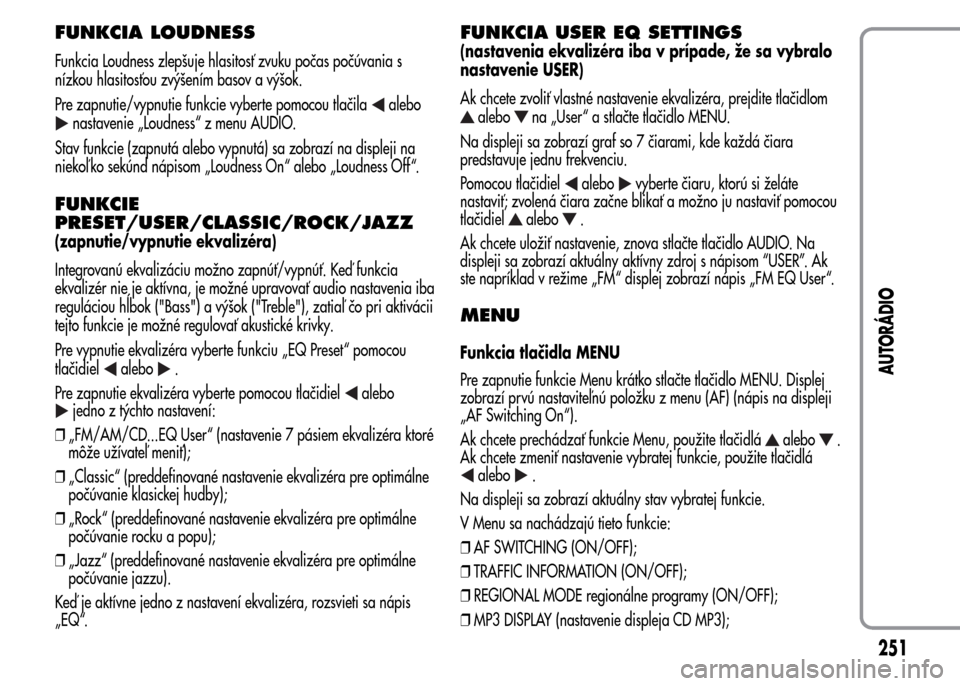 Alfa Romeo MiTo 2015  Užívateľská príručka (in Slovak) FUNKCIA LOUDNESS
Funkcia Loudness zlepšuje hlasitosť zvuku počas počúvania s
nízkou hlasitosťou zvýšením basov a výšok.
Pre zapnutie/vypnutie funkcie vyberte pomocou tlačila
alebo
nastave