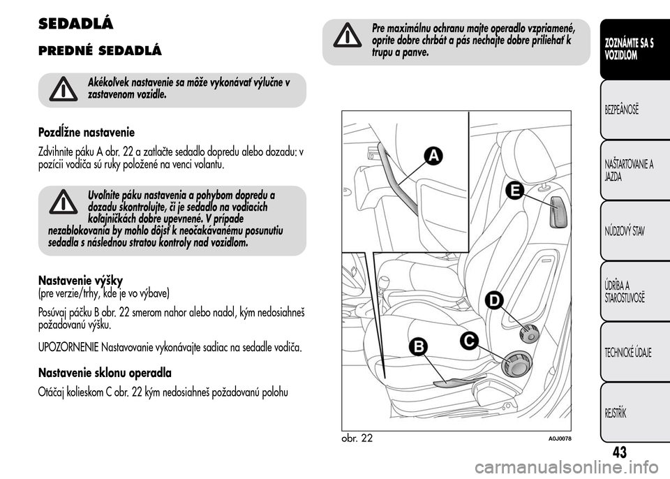 Alfa Romeo MiTo 2015  Užívateľská príručka (in Slovak) SEDADLÁ
PREDNÉ SEDADLÁ
Akékoľvek nastavenie sa môže vykonávať výlučne v
zastavenom vozidle.
Pozdĺžne nastavenie
Zdvihnite páku A obr. 22 a zatlačte sedadlo dopredu alebo dozadu: v
pozí