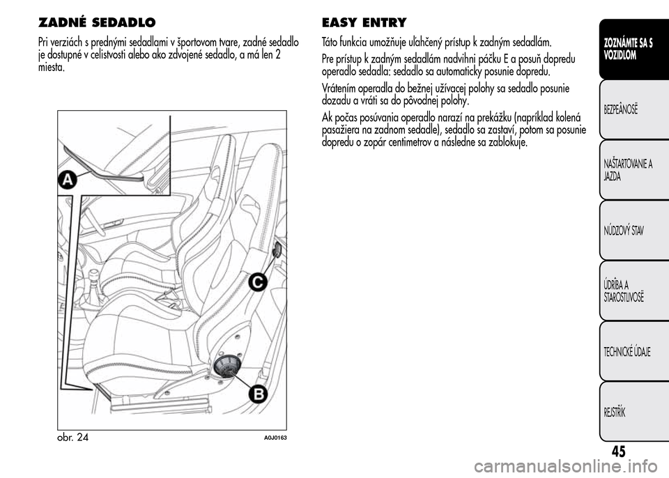 Alfa Romeo MiTo 2015  Užívateľská príručka (in Slovak) ZADNÉ SEDADLO
Pri verziách s prednými sedadlami v športovom tvare, zadné sedadlo
je dostupné v celistvosti alebo ako zdvojené sedadlo, a má len 2
miesta.
EASY ENTRY
Táto funkcia umožňuje u